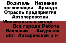 Водитель › Название организации ­ Армада › Отрасль предприятия ­ Автоперевозки › Минимальный оклад ­ 25 000 - Все города Работа » Вакансии   . Амурская обл.,Архаринский р-н